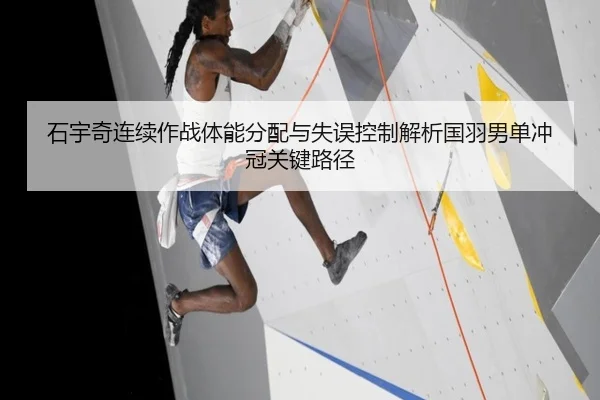 石宇奇连续作战体能分配与失误控制解析国羽男单冲冠关键路径